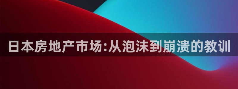 和记备用官网：日本房地产市场:从泡沫到崩溃的教训