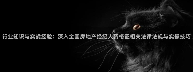 和记娱乐在线官网：行业知识与实战经验：深入全国房地产经纪人资