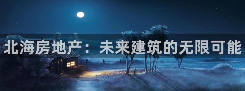 和记娱乐捕鱼官网：北海房地产：未来建筑的无限可能