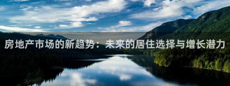果博官网和记：房地产市场的新趋势：未来的居住选择与增长潜力