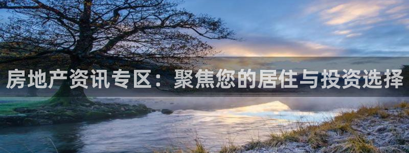 和记娱乐旗舰官网：房地产资讯专区：聚焦您的居住与投资选择